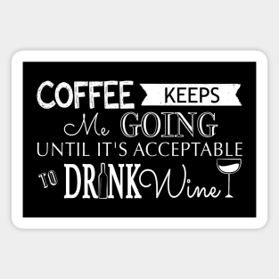 Coffee Keeps me Going Until its Acceptable to Drink Wine Magnet